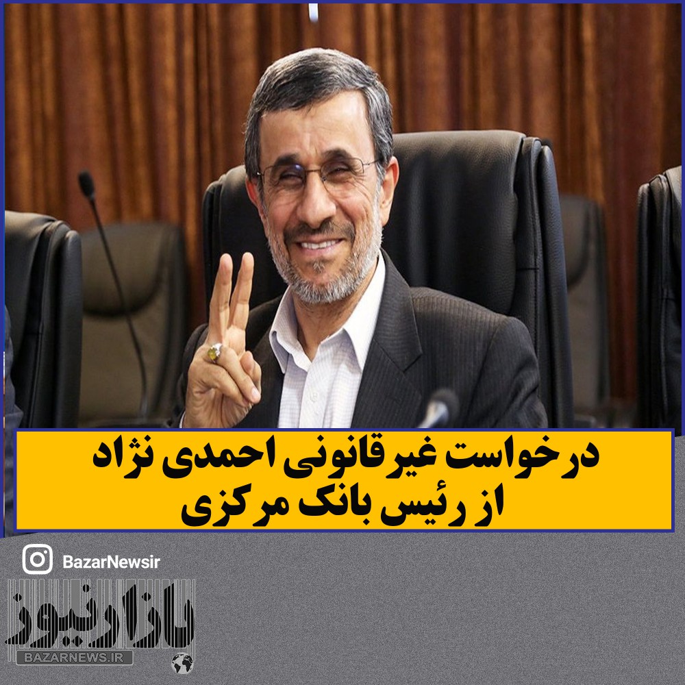 درخواست غیرقانونی احمدی نژاد از رئیس بانک مرکزی
